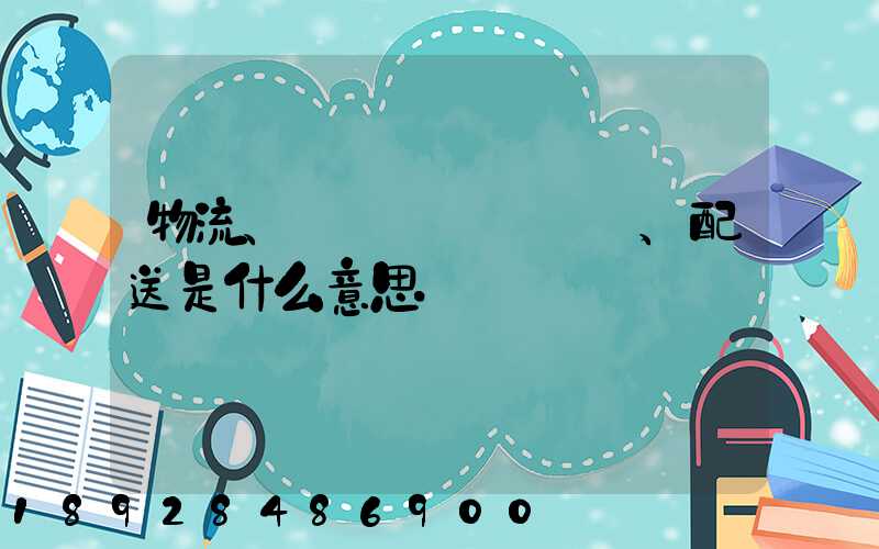 物流、運輸、配送是什么意思
